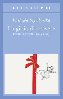 La gioia di scrivere. Tutte le poesie (1945-2009). Testo polacco a fronte - Wislawa Szymborska - copertina
