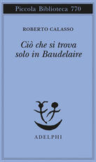 Libro Ciò che si trova solo in Baudelaire Roberto Calasso