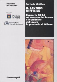 Image of Il lavoro difficile. Rapporto 2004 sul mercato del lavoro e le politiche del lavoro in provincia di Milano