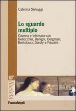 Libro Lo sguardo multiplo. Cinema e letteratura in Bellocchio, Benigni, Bergman, Bertolucci, Dardly e Pasolini Caterina Selvaggi