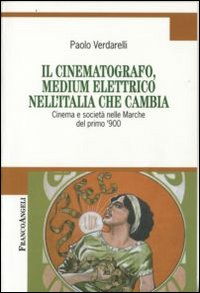 Image of Il cinematografo, medium elettrico nell'Italia che cambia. Cinema e società nelle Marche del primo '900