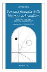 Per una filosofia della libertà e del conflitto. Saggi sulla politica, l'estetica e la metafisica