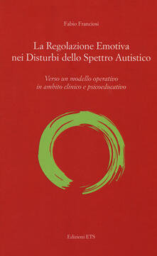 La regolazione emotiva nei disturbi dello spettro autistico. Verso un modello operativo in ambito clinico e psicoeducativo.pdf