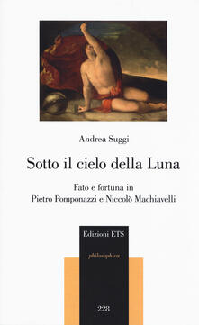 Sotto il cielo della luna. Fato e fortuna in Pietro Pomponazzi e Niccolò Machiavelli.pdf