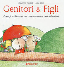 Libro Genitori & figli. Consigli e riflessioni per crescere sereni i nostri bambini: I bambini devono essere felici. Non farci felici...-I bambini devono fare da soli. Senza mai sentirsi soli... Elisabetta Rossini Elena Urso