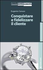 Libro Conquistare e fidelizzare il cliente Eugenio Caruso