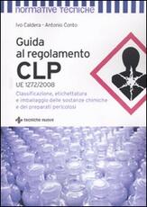 Libro Guida al regolamento CLP. Classificazione, etichettatura e imballaggio delle sostanze chimiche e dei preparati pericolosi Ivo Caldera Antonio Conto