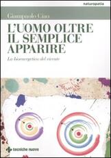 Libro L' uomo oltre il semplice apparire. La bioenergetica del vivente Gianpaolo Ciao