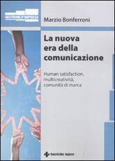 Libro La nuova era della comunicazione. Human satisfaction, multicreatività, comunità di marca Marzio Bonferroni
