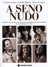 Libro A seno nudo. 14 donne raccontano come la nuova chirurgia plastico-ricostruttiva ha restituito loro il sorriso Cristina Garusi Isabella Balena Anna Di Cagno