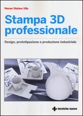 Libro Stampa 3D professionale. Design, prototipazione e produzione industriale Werner Stefano Villa