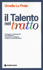 Libro Il talento nel tratto. Grafologia e autobiografia per individuare, ri-conoscere, sviluppare e liberare i personali talenti Ornella Lo Prete