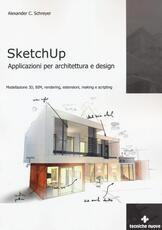 Libro Sketchup. Applicazioni per architettura e design. Modellazione 3D, BIM, rendering, estensioni, making e scripting Alexander C. Schreyer