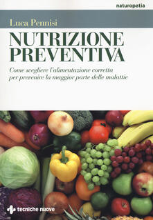 Nutrizione preventiva. Come scegliere lalimentazione corretta per prevenire la maggior parte delle malattie.pdf