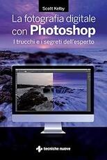 Libro La fotografia digitale con Photoshop. I trucchi e i segreti dell'esperto Scott Kelby