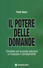 Libro Il potere delle domande. Chiedere per scoprire soluzioni e innescare il cambiamento Frank Sesno