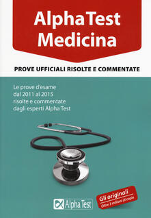Alpha Test. Medicina. Prove ufficiali risolte e commentate. Le prove desame dal 2011 al 2015 risolte e commentate dagli esperti di Alpha Test.pdf