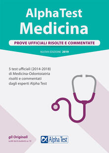 Alpha Test. Medicina. Prove ufficiali risolte e commentate. 5 test ufficiali (2014-2018) di Medicina-Odontoiatria risolti e commentati dagli esperti Alpha Test.pdf