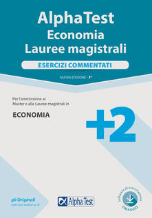 Alpha Test. Economia. Lauree magistrali. Esercizi commentati. Con software di simulazione ...