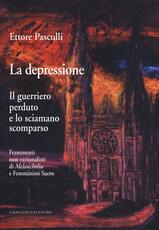Libro La depressione. Il guerriero perduto e lo sciamano scomparso. Frammenti non-razionalisti di Melancholia e Femminino Sacro Ettore A. G. Pasculli