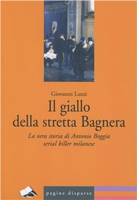 Il giallo della Stretta di Bagnera. La vera storia di Antonio Boggia serial killer milanese Scarica PDF EPUB
