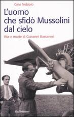 Libro L' uomo che sfidò Mussolini dal cielo. Vita e morte di Giovanni Bassanesi Gino Nebiolo