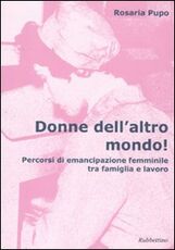 Libro Donne dell'altro mondo! Percorsi di emancipazione femminile tra famiglia e lavoro Rosaria Pupo
