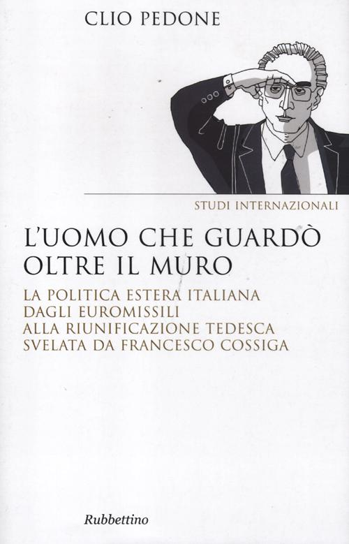 L' uomo che guardò oltre il muro. La politica estera italiana dagli euromissili alla riunificazione tedesca svelata da Francesco Cossiga Scarica PDF EPUB
