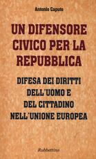 Libro Un difensore civico per la repubblica. Difesa dei diritti dell'uomo e del cittadino nell'Unione Europea Antonio Caputo
