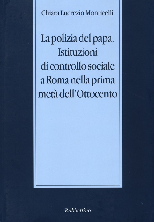 La polizia del papa. Istituzioni di controllo sociale a Roma nella prima metà dell'Ottocento Scarica PDF EPUB
