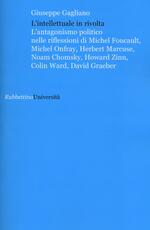 Libro L' intellettuale in rivolta. L'antagonismo politico nelle riflessioni di Michel Foucault, Michel Onfray, Herbert Marcuse, Noam Chomsky, Howard Zinn, Colin Ward... Giuseppe Gagliano