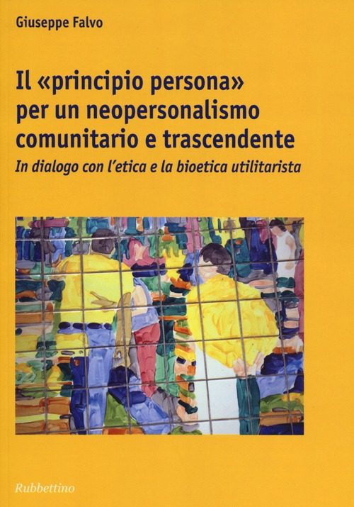 Il «principio persona» per un neopersonalismo comunitario e trascendente. In dialogo con l'etica e la bioetica utilitaristica