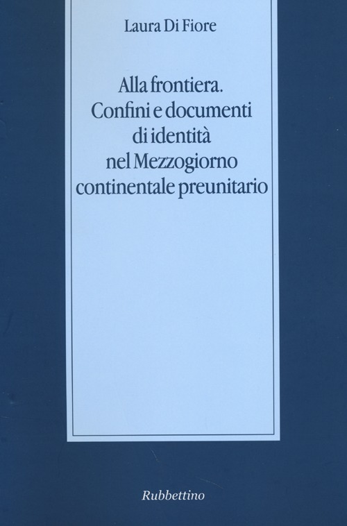 Alla frontiera. Confini e documenti di identità nel Mezzogiorno continentale preunitario Scarica PDF EPUB
