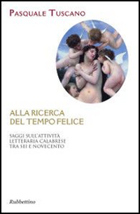 Alla ricerca del tempo felice. Saggi sull'attività letteraria calabrese tra sei e novecento Scarica PDF EPUB
