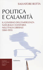 Libro Politica e calamità. Il governo dell'emergenza naturale e sanitaria nell'Italia liberale (1861-1915) Salvatore Botta