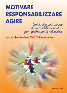 Motivare responsabilizzare agire. Guida alla costruzione di un modello educativo per i professionisti del sociale.pdf
