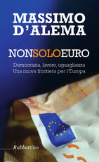 Libro Non solo euro. Democrazia, lavoro, uguaglianza. Una nuova frontiera per l'Europa Massimo D'Alema