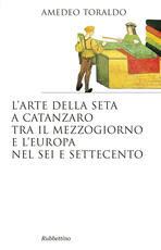 Libro L' arte della seta a Catanzaro tra il mezzogiorno e l'Europa nel Sei e Settecento Amedeo Toraldo