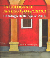 Libro La Bologna di «arte sotto i portici». Catalogo delle opere 2014