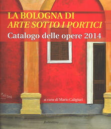 La Bologna di «arte sotto i portici». Catalogo delle opere 2014.pdf