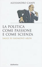 Libro La politica come passione e come scienza. Saggi su Raymond Aron Alessandro Campi