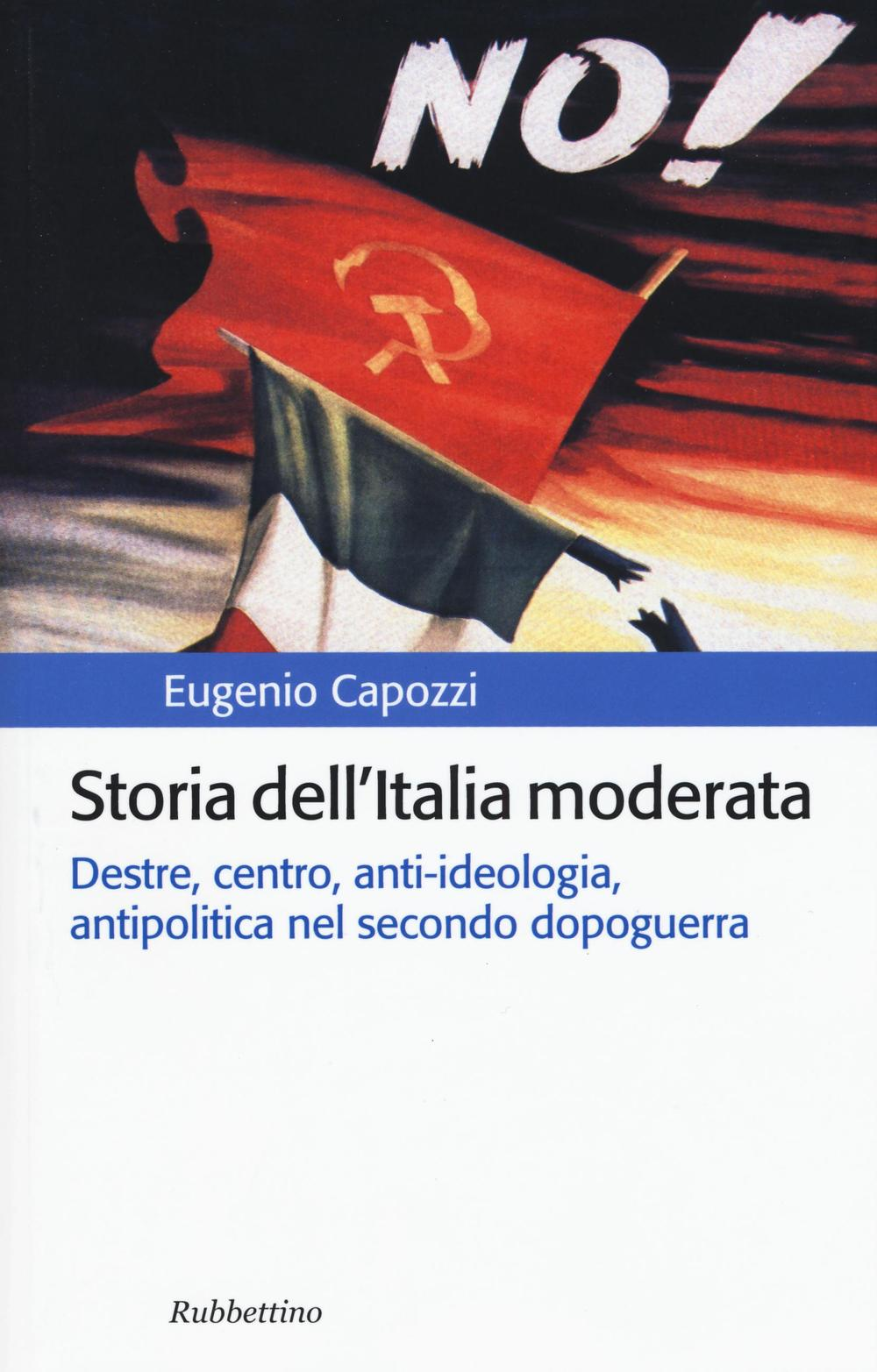 Storia dell'Italia moderata. Destre, centro, anti-ideologia, antipolitica nel secondo dopoguerra