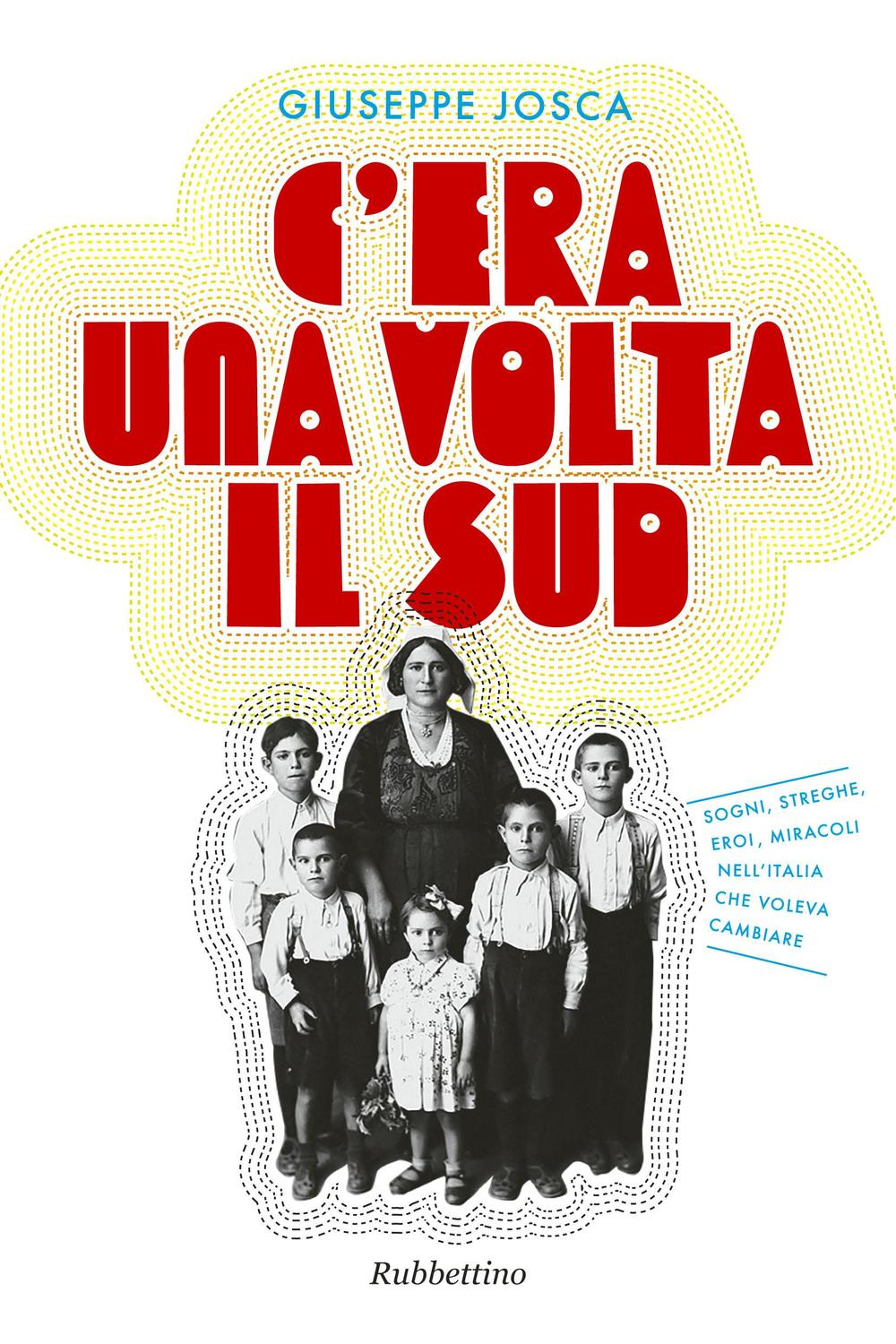 C'era una volta il Sud. Sogni, streghe, eroi, miracoli nell'Italia che voleva cambiare