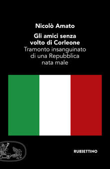 Gli amici senza volto di Corleone. Tramonto insanguinato di una Repubblica nata male.pdf