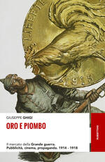 Libro Oro e piombo. Il mercato della grande guerra. Pubblicità, cinema, propaganda. 1914-1918 Giuseppe Ghigi