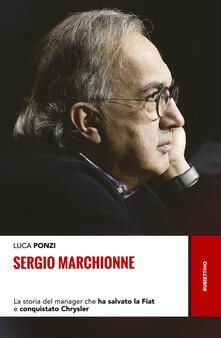 Sergio Marchionne. La storia del manager che ha salvato la Fiat e conquistato Chrysler.pdf