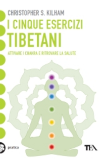 I cinque esercizi tibetani. Attivare i chakra e ritrovare la salute