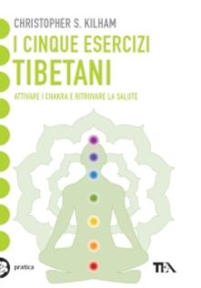 I cinque esercizi tibetani. Attivare i chakra e ritrovare la salute.pdf