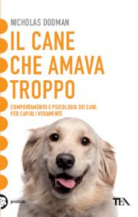 Il cane che amava troppo. Comportamento e psicologia dei cani