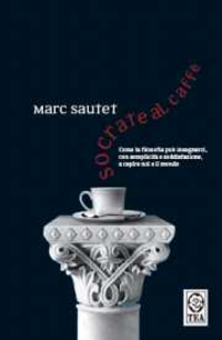 Socrate al caffè. Come la filosofia può insegnarci, con semplicità e soddisfazione, a capire noi e il mondo